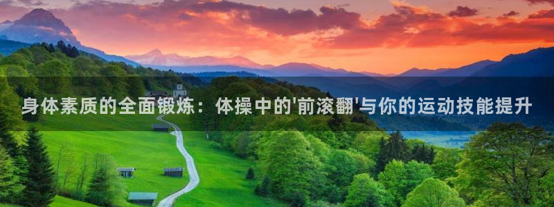 哈哈体育下载：身体素质的全面锻炼：体操中的\'前滚翻\'与你的运动技能提升